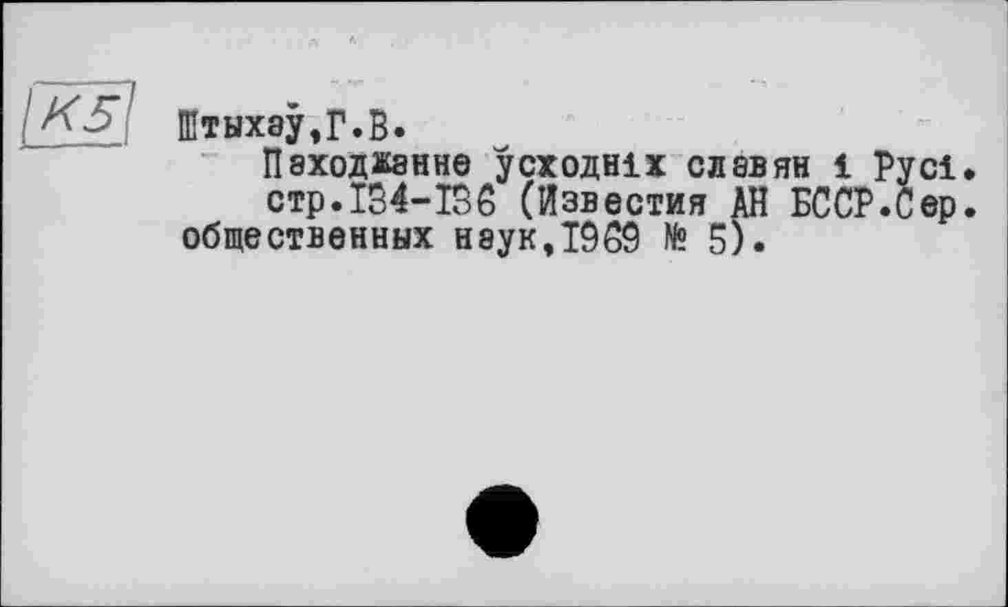 ﻿Штыхэу,Г.В.
Пэходжанне усходніх славян і Русі, стр.134-136 (Известия АН БССР.С ер. общественных неук,1969 № 5).